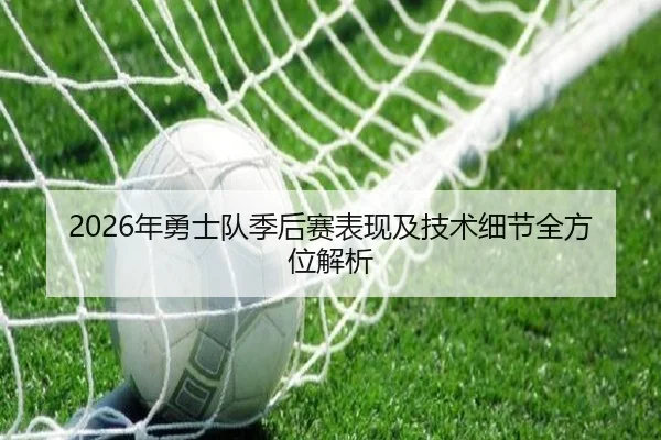 2026年勇士队季后赛表现及技术细节全方位解析