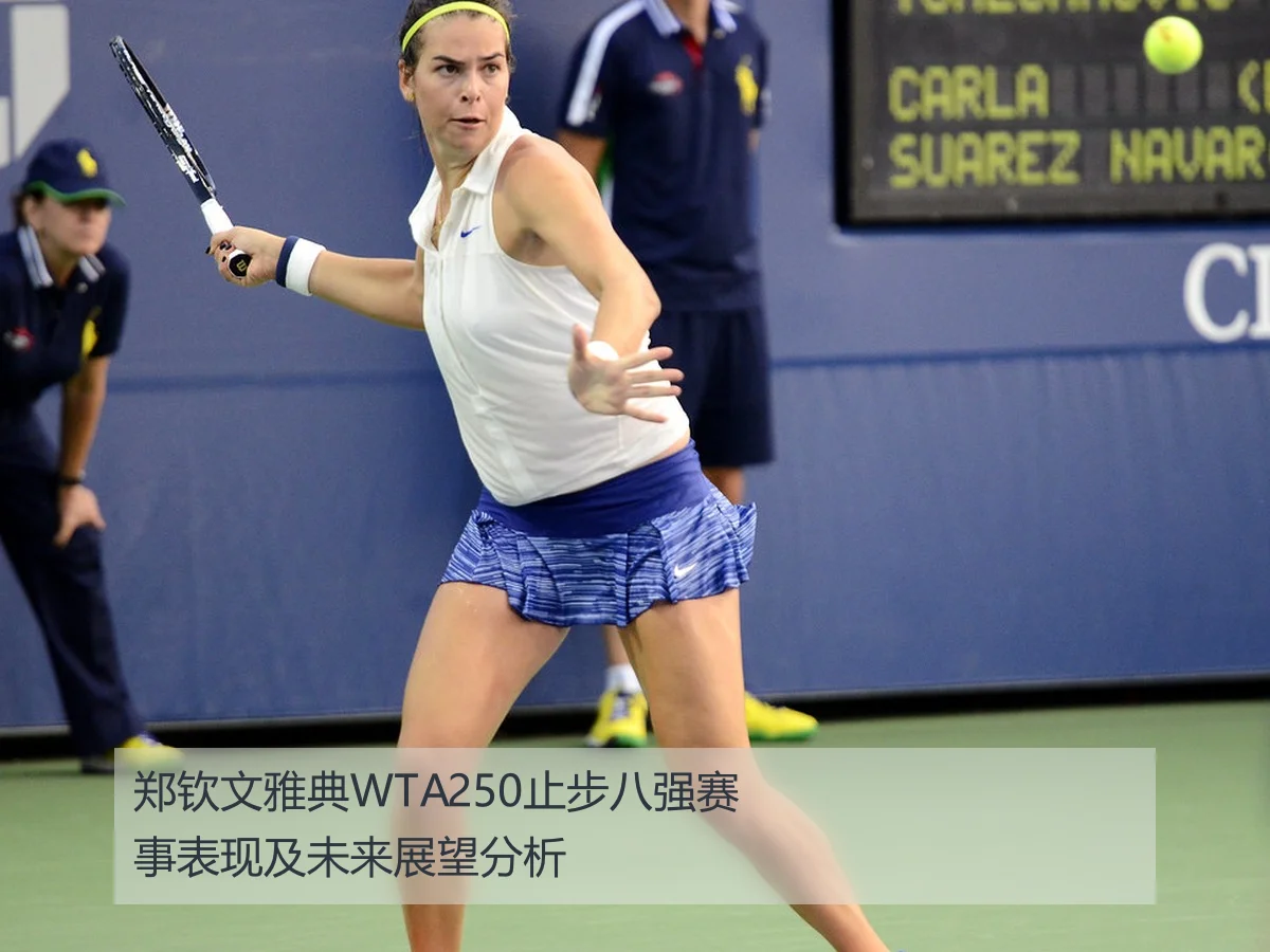 郑钦文雅典WTA250止步八强赛事表现及未来展望分析